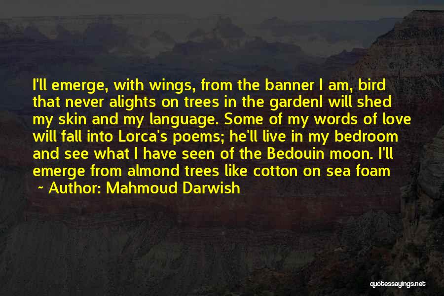 Mahmoud Darwish Quotes: I'll Emerge, With Wings, From The Banner I Am, Bird That Never Alights On Trees In The Gardeni Will Shed