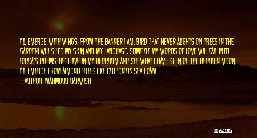 Mahmoud Darwish Quotes: I'll Emerge, With Wings, From The Banner I Am, Bird That Never Alights On Trees In The Gardeni Will Shed