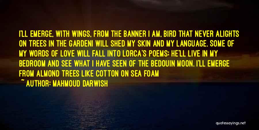 Mahmoud Darwish Quotes: I'll Emerge, With Wings, From The Banner I Am, Bird That Never Alights On Trees In The Gardeni Will Shed