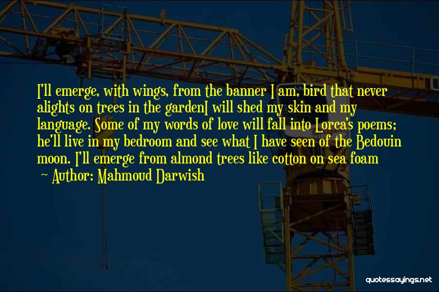 Mahmoud Darwish Quotes: I'll Emerge, With Wings, From The Banner I Am, Bird That Never Alights On Trees In The Gardeni Will Shed