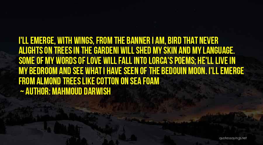Mahmoud Darwish Quotes: I'll Emerge, With Wings, From The Banner I Am, Bird That Never Alights On Trees In The Gardeni Will Shed