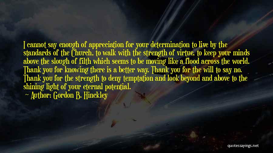 Gordon B. Hinckley Quotes: I Cannot Say Enough Of Appreciation For Your Determination To Live By The Standards Of The Church, To Walk With