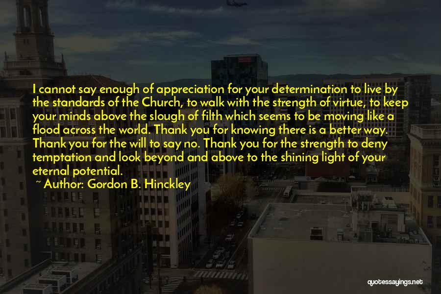 Gordon B. Hinckley Quotes: I Cannot Say Enough Of Appreciation For Your Determination To Live By The Standards Of The Church, To Walk With