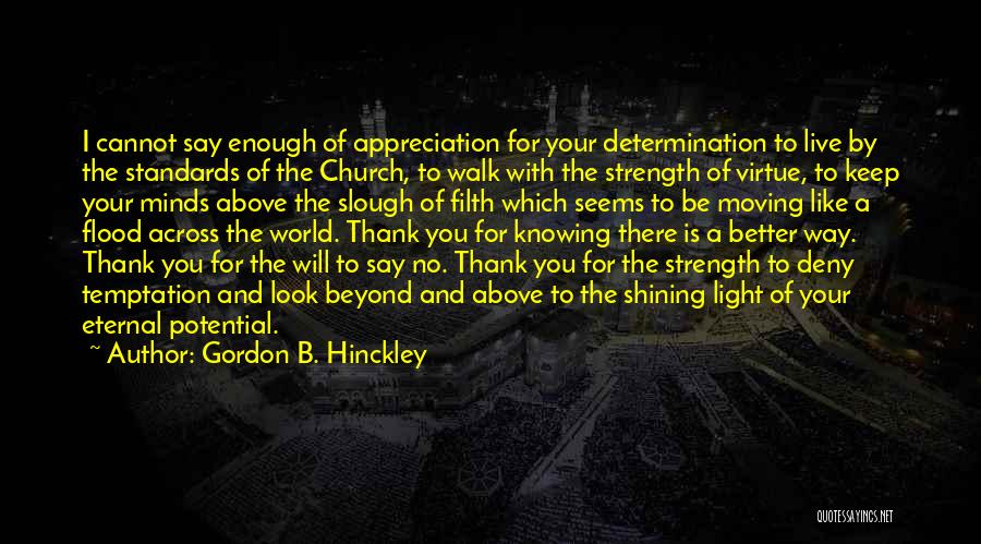 Gordon B. Hinckley Quotes: I Cannot Say Enough Of Appreciation For Your Determination To Live By The Standards Of The Church, To Walk With