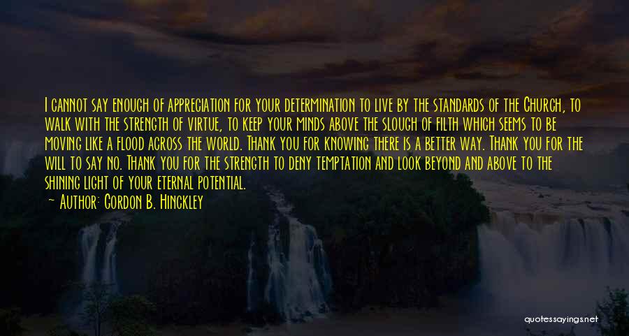 Gordon B. Hinckley Quotes: I Cannot Say Enough Of Appreciation For Your Determination To Live By The Standards Of The Church, To Walk With