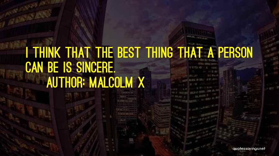 Malcolm X Quotes: I Think That The Best Thing That A Person Can Be Is Sincere.