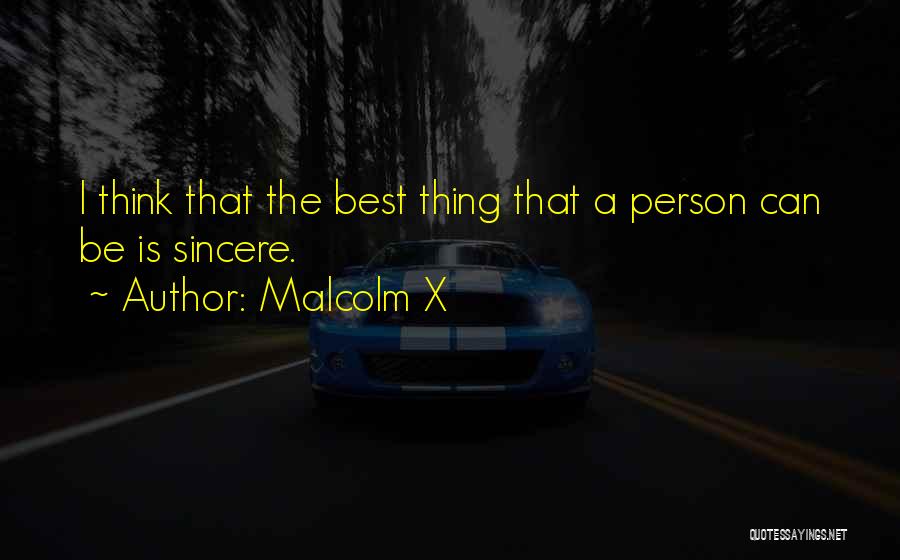 Malcolm X Quotes: I Think That The Best Thing That A Person Can Be Is Sincere.