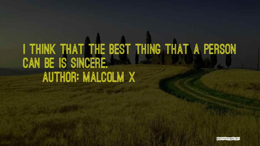 Malcolm X Quotes: I Think That The Best Thing That A Person Can Be Is Sincere.