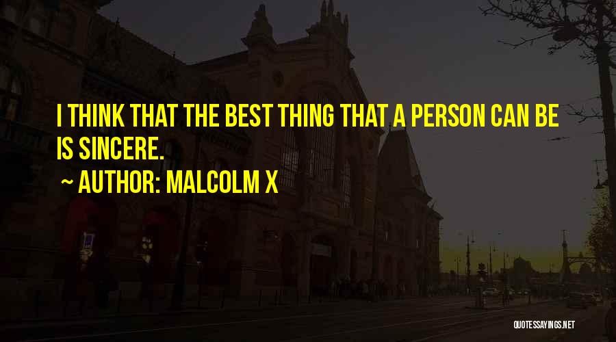 Malcolm X Quotes: I Think That The Best Thing That A Person Can Be Is Sincere.