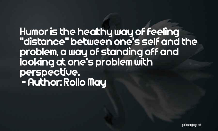 Rollo May Quotes: Humor Is The Healthy Way Of Feeling Distance Between One's Self And The Problem, A Way Of Standing Off And
