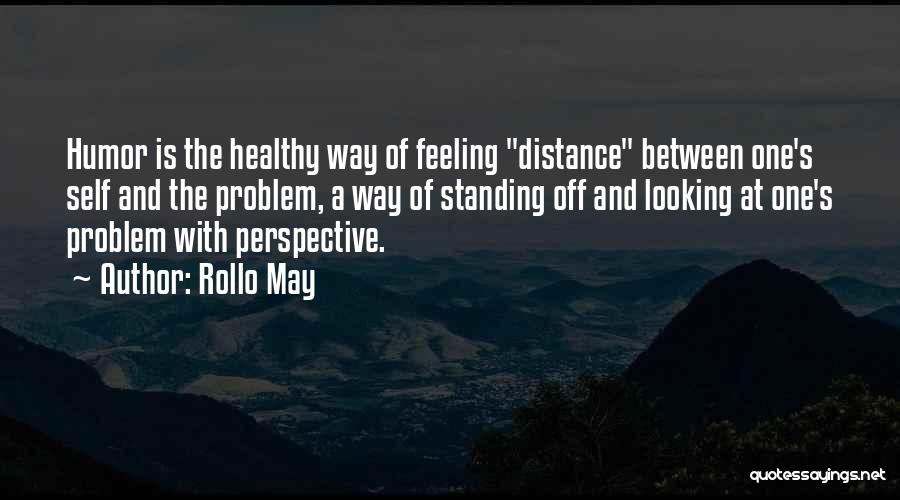 Rollo May Quotes: Humor Is The Healthy Way Of Feeling Distance Between One's Self And The Problem, A Way Of Standing Off And