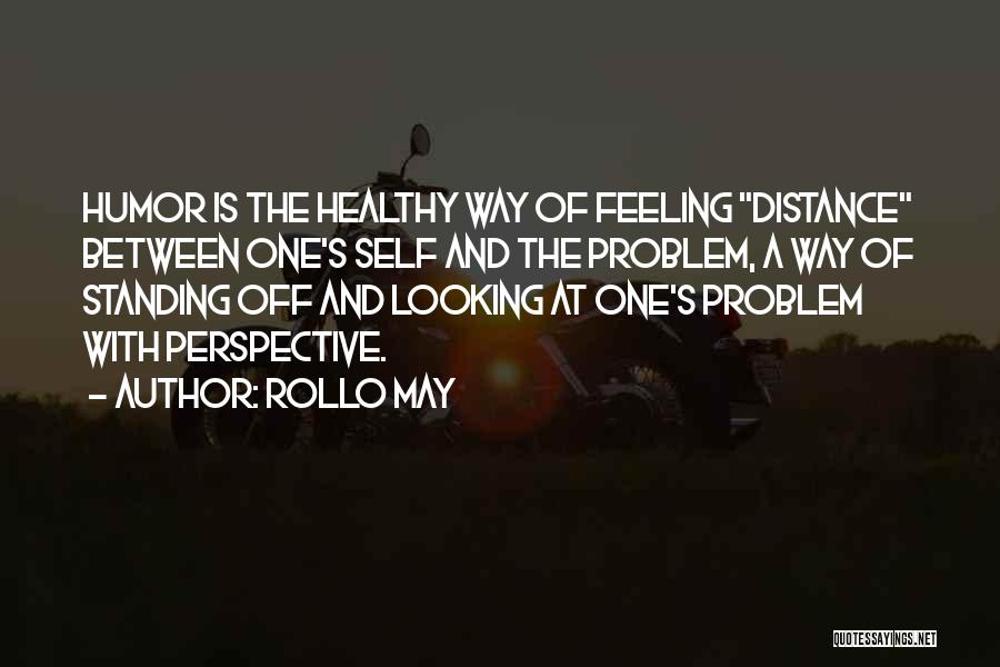 Rollo May Quotes: Humor Is The Healthy Way Of Feeling Distance Between One's Self And The Problem, A Way Of Standing Off And