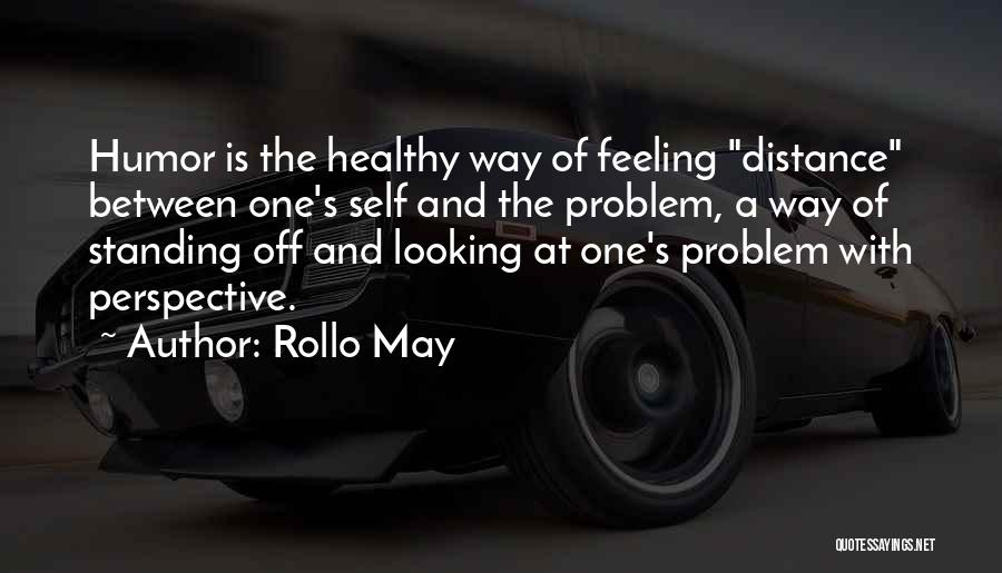 Rollo May Quotes: Humor Is The Healthy Way Of Feeling Distance Between One's Self And The Problem, A Way Of Standing Off And