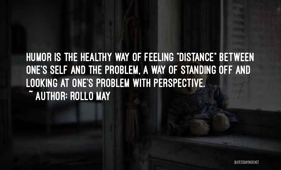 Rollo May Quotes: Humor Is The Healthy Way Of Feeling Distance Between One's Self And The Problem, A Way Of Standing Off And