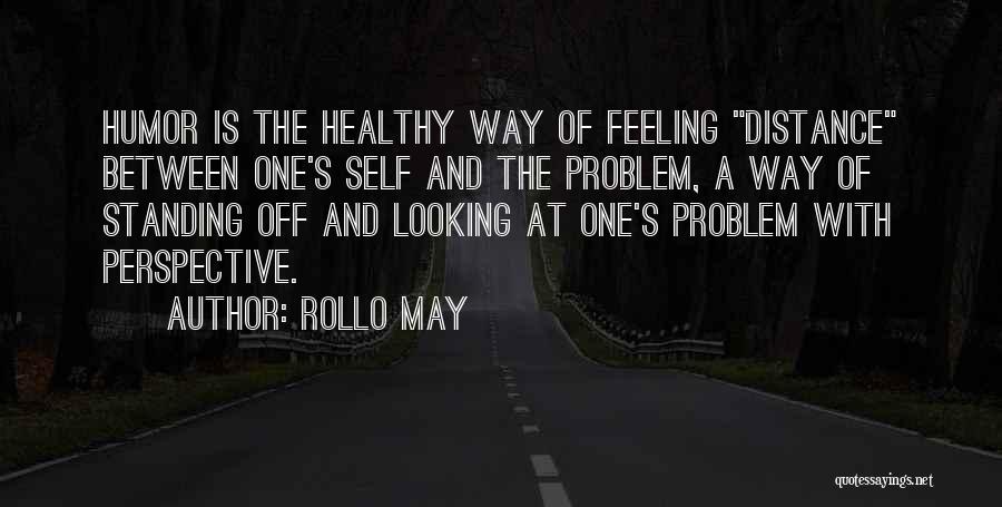 Rollo May Quotes: Humor Is The Healthy Way Of Feeling Distance Between One's Self And The Problem, A Way Of Standing Off And