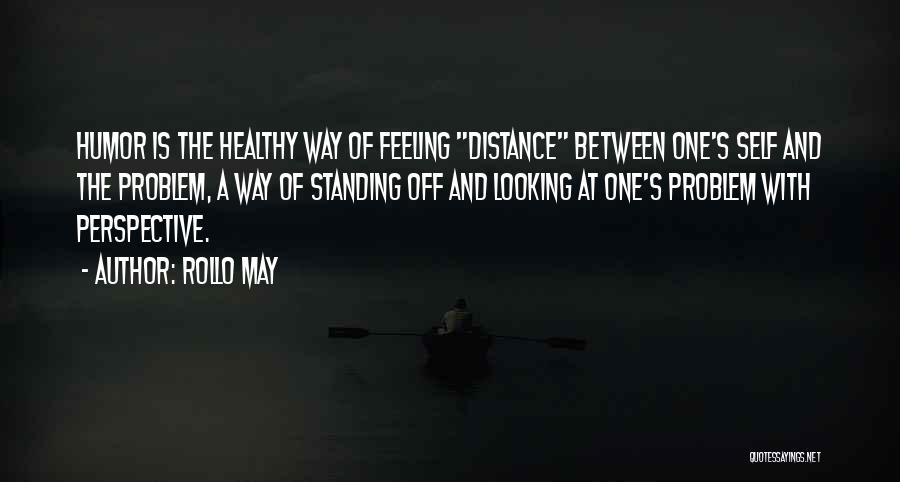 Rollo May Quotes: Humor Is The Healthy Way Of Feeling Distance Between One's Self And The Problem, A Way Of Standing Off And