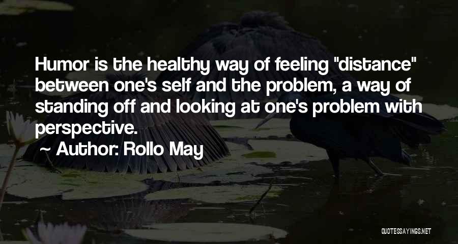 Rollo May Quotes: Humor Is The Healthy Way Of Feeling Distance Between One's Self And The Problem, A Way Of Standing Off And
