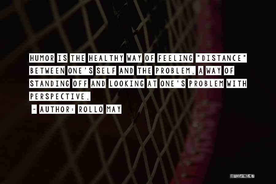 Rollo May Quotes: Humor Is The Healthy Way Of Feeling Distance Between One's Self And The Problem, A Way Of Standing Off And
