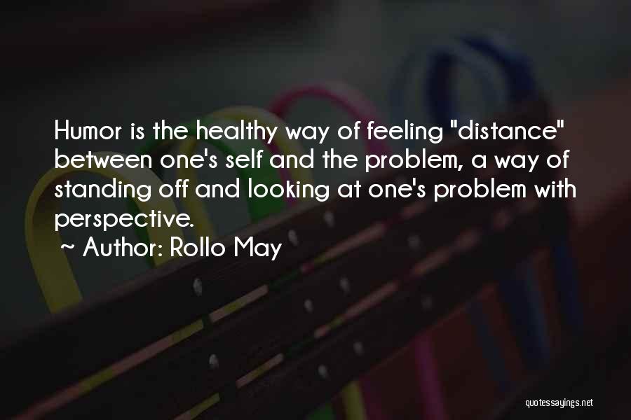 Rollo May Quotes: Humor Is The Healthy Way Of Feeling Distance Between One's Self And The Problem, A Way Of Standing Off And