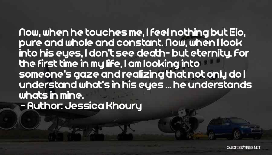 Jessica Khoury Quotes: Now, When He Touches Me, I Feel Nothing But Eio, Pure And Whole And Constant. Now, When I Look Into