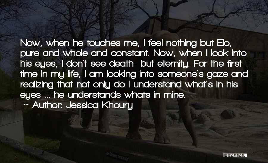 Jessica Khoury Quotes: Now, When He Touches Me, I Feel Nothing But Eio, Pure And Whole And Constant. Now, When I Look Into