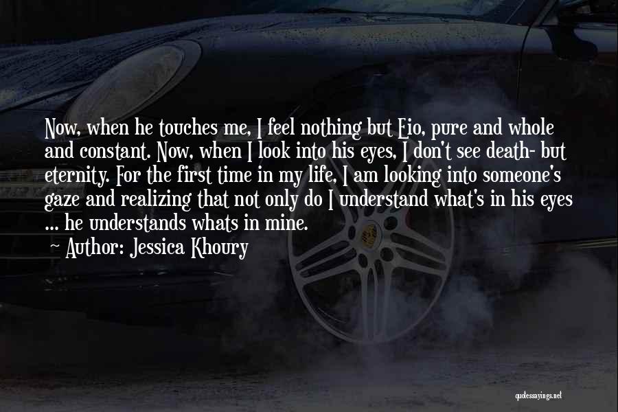 Jessica Khoury Quotes: Now, When He Touches Me, I Feel Nothing But Eio, Pure And Whole And Constant. Now, When I Look Into