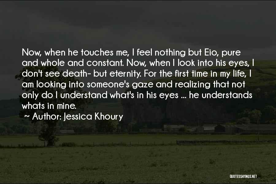 Jessica Khoury Quotes: Now, When He Touches Me, I Feel Nothing But Eio, Pure And Whole And Constant. Now, When I Look Into