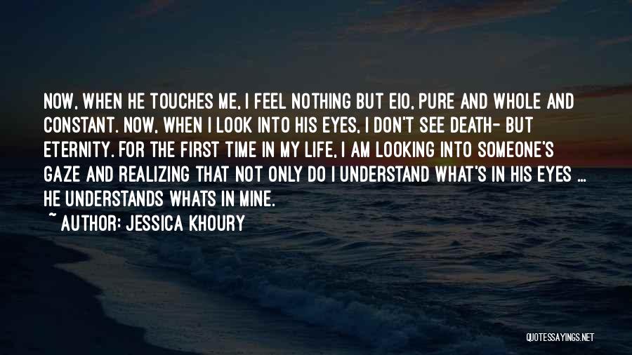 Jessica Khoury Quotes: Now, When He Touches Me, I Feel Nothing But Eio, Pure And Whole And Constant. Now, When I Look Into