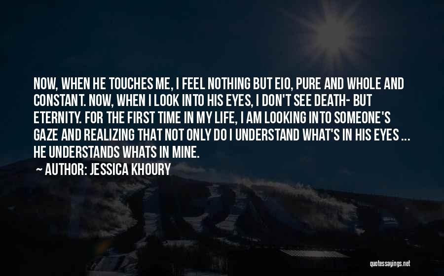 Jessica Khoury Quotes: Now, When He Touches Me, I Feel Nothing But Eio, Pure And Whole And Constant. Now, When I Look Into