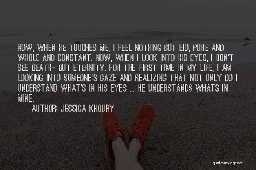 Jessica Khoury Quotes: Now, When He Touches Me, I Feel Nothing But Eio, Pure And Whole And Constant. Now, When I Look Into