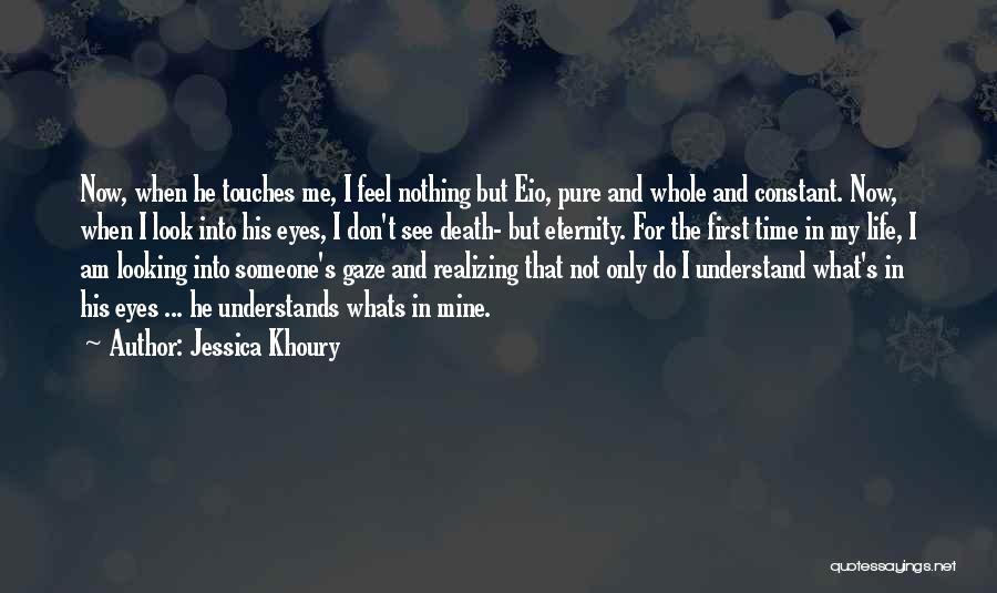 Jessica Khoury Quotes: Now, When He Touches Me, I Feel Nothing But Eio, Pure And Whole And Constant. Now, When I Look Into