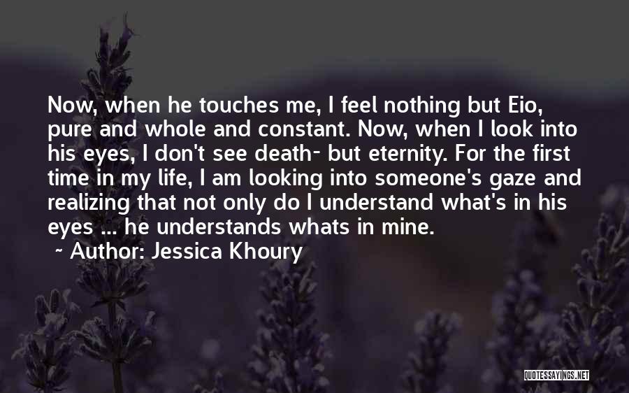 Jessica Khoury Quotes: Now, When He Touches Me, I Feel Nothing But Eio, Pure And Whole And Constant. Now, When I Look Into
