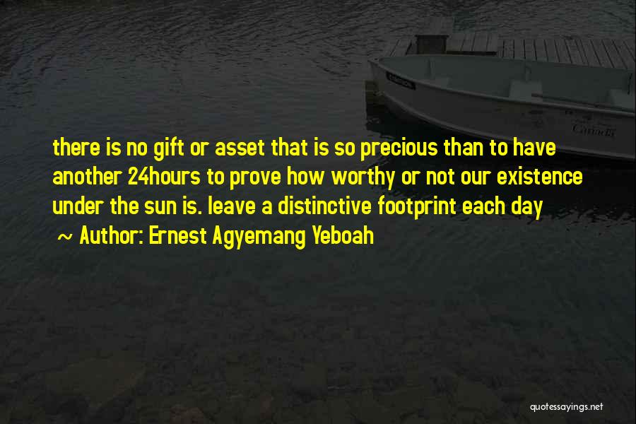 Ernest Agyemang Yeboah Quotes: There Is No Gift Or Asset That Is So Precious Than To Have Another 24hours To Prove How Worthy Or