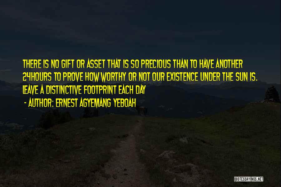 Ernest Agyemang Yeboah Quotes: There Is No Gift Or Asset That Is So Precious Than To Have Another 24hours To Prove How Worthy Or