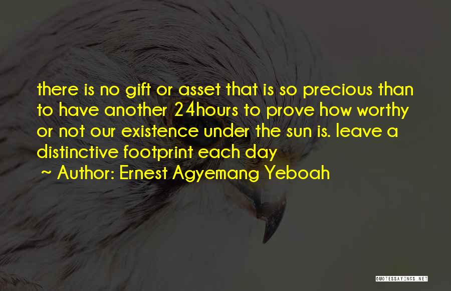 Ernest Agyemang Yeboah Quotes: There Is No Gift Or Asset That Is So Precious Than To Have Another 24hours To Prove How Worthy Or
