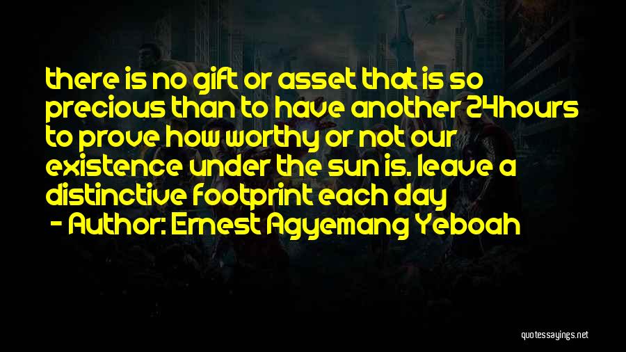 Ernest Agyemang Yeboah Quotes: There Is No Gift Or Asset That Is So Precious Than To Have Another 24hours To Prove How Worthy Or