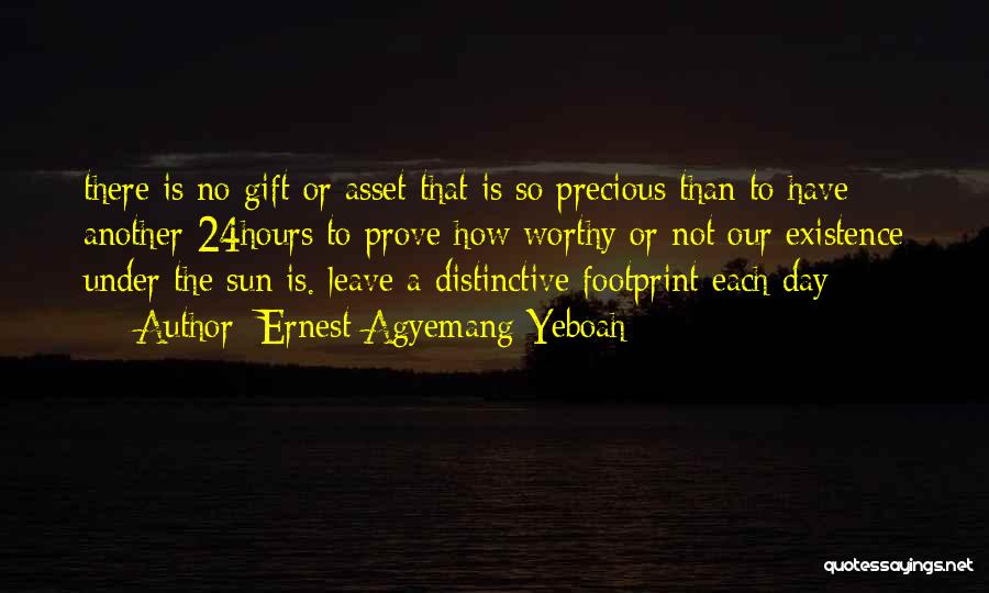 Ernest Agyemang Yeboah Quotes: There Is No Gift Or Asset That Is So Precious Than To Have Another 24hours To Prove How Worthy Or