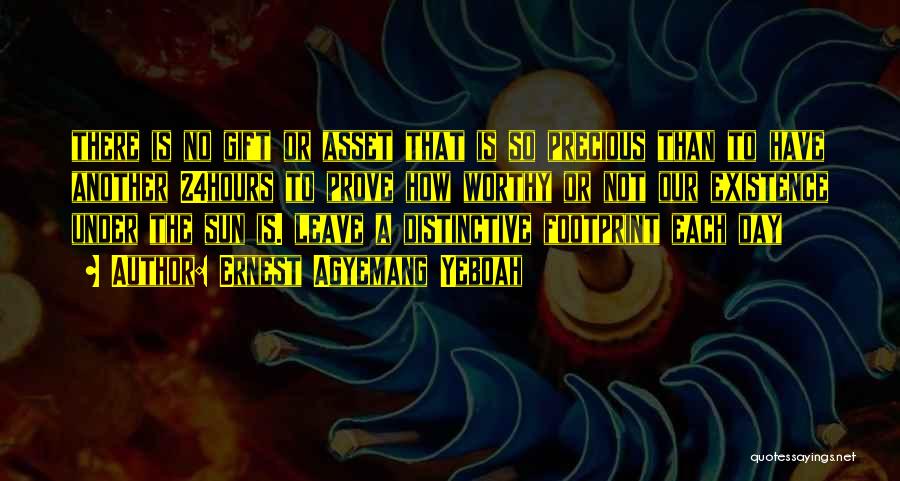 Ernest Agyemang Yeboah Quotes: There Is No Gift Or Asset That Is So Precious Than To Have Another 24hours To Prove How Worthy Or