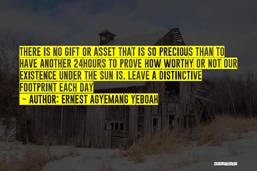 Ernest Agyemang Yeboah Quotes: There Is No Gift Or Asset That Is So Precious Than To Have Another 24hours To Prove How Worthy Or