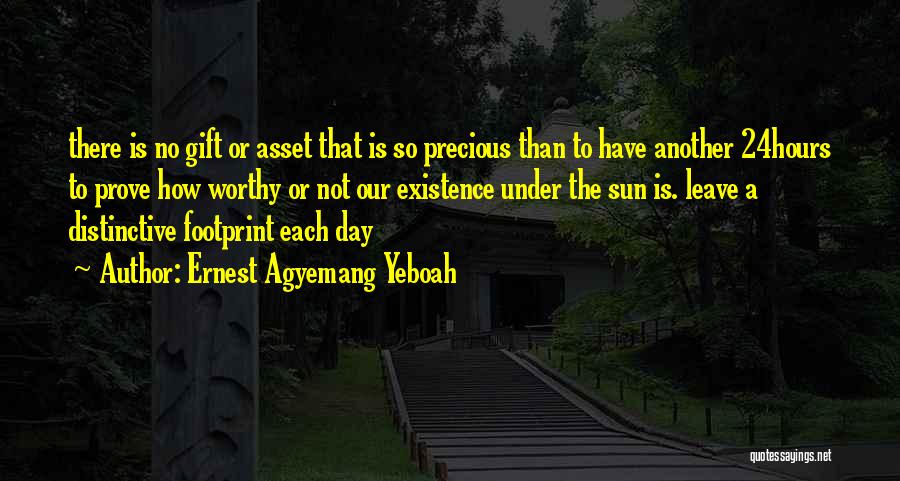 Ernest Agyemang Yeboah Quotes: There Is No Gift Or Asset That Is So Precious Than To Have Another 24hours To Prove How Worthy Or