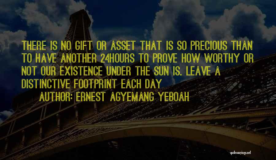 Ernest Agyemang Yeboah Quotes: There Is No Gift Or Asset That Is So Precious Than To Have Another 24hours To Prove How Worthy Or