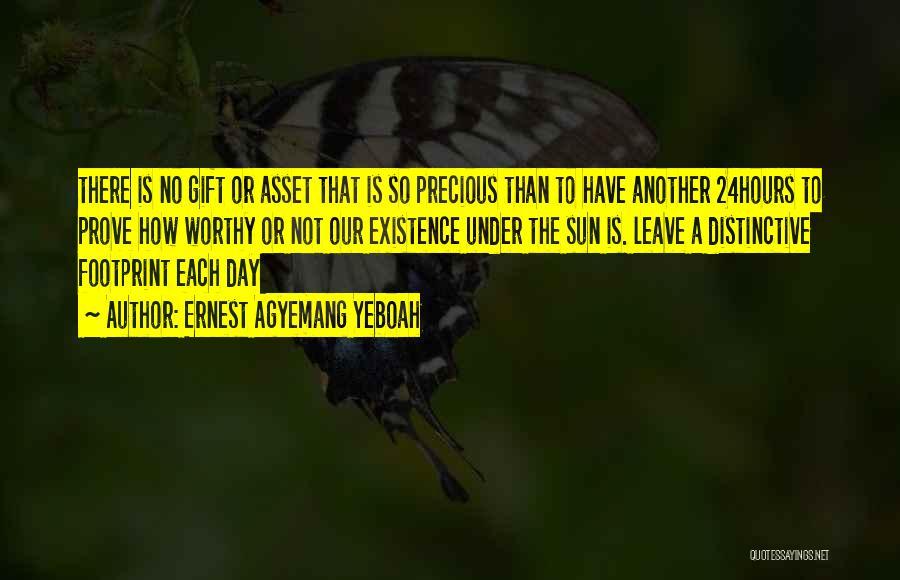 Ernest Agyemang Yeboah Quotes: There Is No Gift Or Asset That Is So Precious Than To Have Another 24hours To Prove How Worthy Or