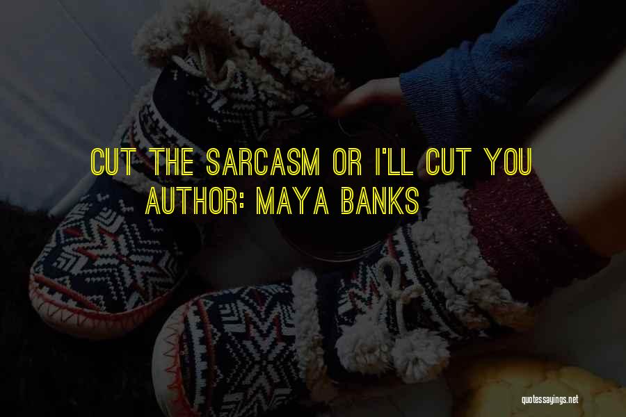 Maya Banks Quotes: Cut The Sarcasm Or I'll Cut You