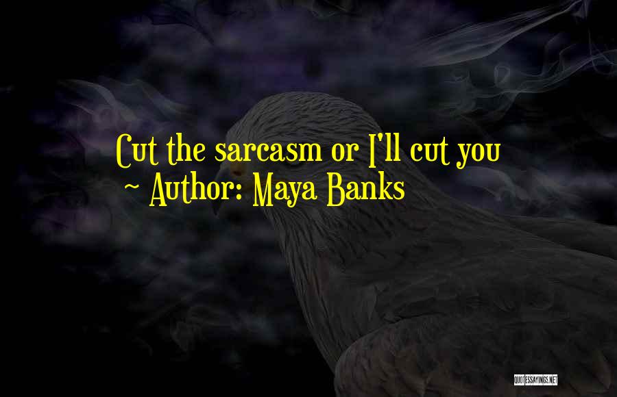 Maya Banks Quotes: Cut The Sarcasm Or I'll Cut You