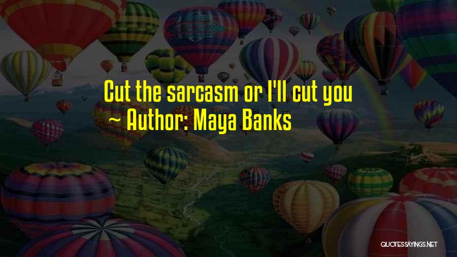 Maya Banks Quotes: Cut The Sarcasm Or I'll Cut You