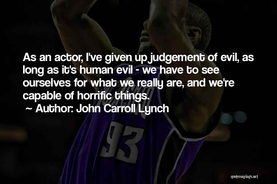 John Carroll Lynch Quotes: As An Actor, I've Given Up Judgement Of Evil, As Long As It's Human Evil - We Have To See