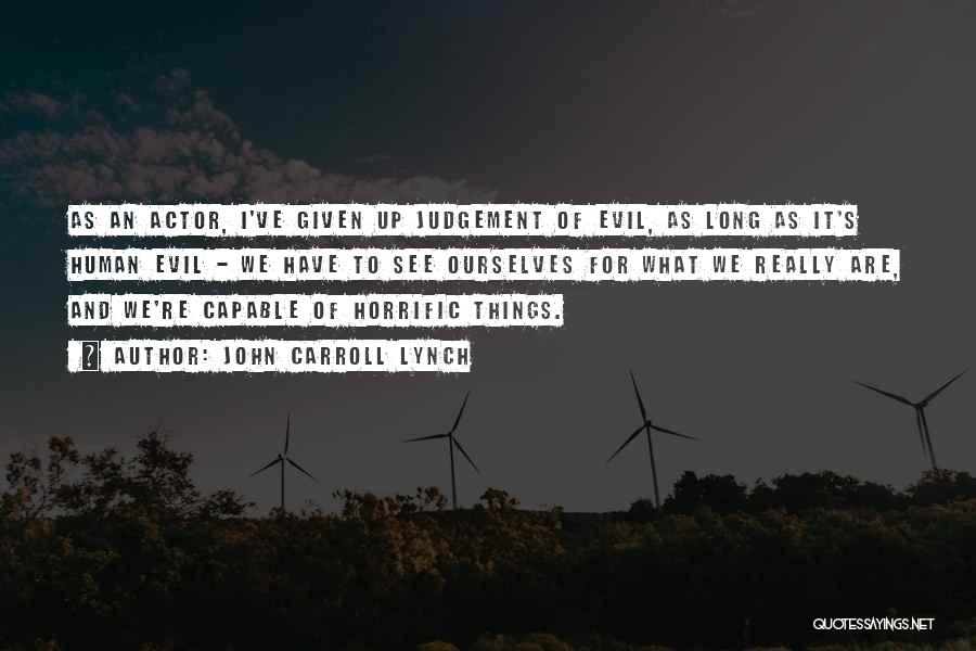 John Carroll Lynch Quotes: As An Actor, I've Given Up Judgement Of Evil, As Long As It's Human Evil - We Have To See