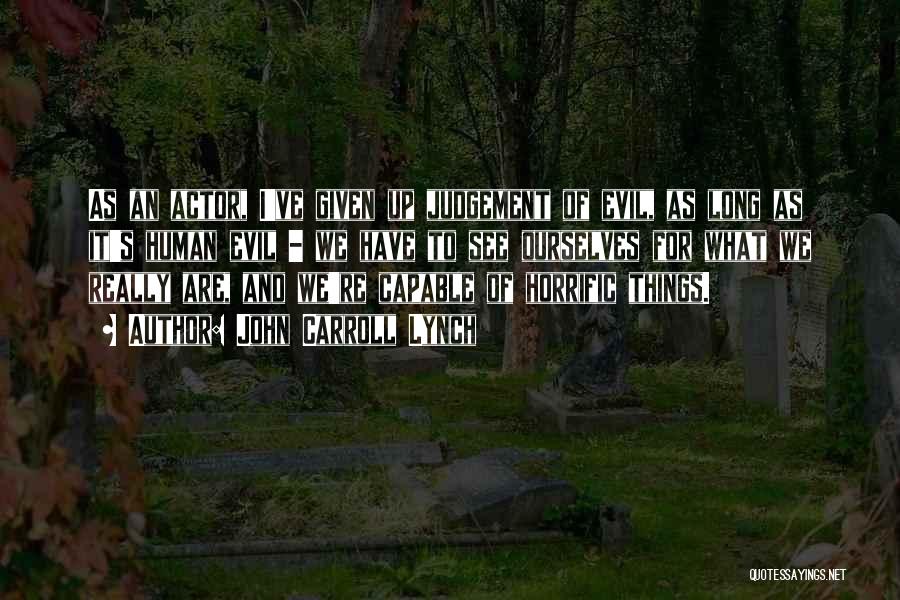John Carroll Lynch Quotes: As An Actor, I've Given Up Judgement Of Evil, As Long As It's Human Evil - We Have To See