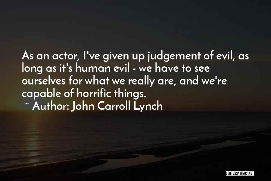 John Carroll Lynch Quotes: As An Actor, I've Given Up Judgement Of Evil, As Long As It's Human Evil - We Have To See