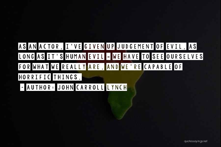 John Carroll Lynch Quotes: As An Actor, I've Given Up Judgement Of Evil, As Long As It's Human Evil - We Have To See